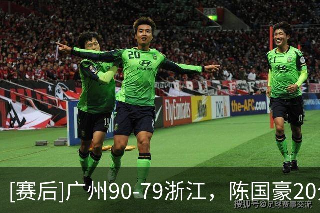 [赛后]广州90-79浙江，陈国豪20分4板2冒，扎加尔斯26分5板4助